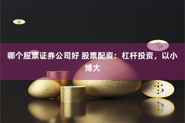 哪个股票证券公司好 股票配资：杠杆投资，以小博大