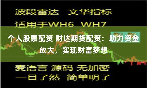 个人股票配资 财达期货配资：助力资金放大，实现财富梦想