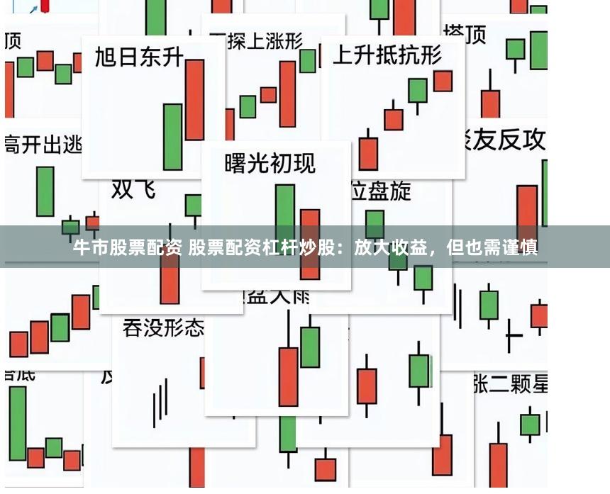 牛市股票配资 股票配资杠杆炒股：放大收益，但也需谨慎