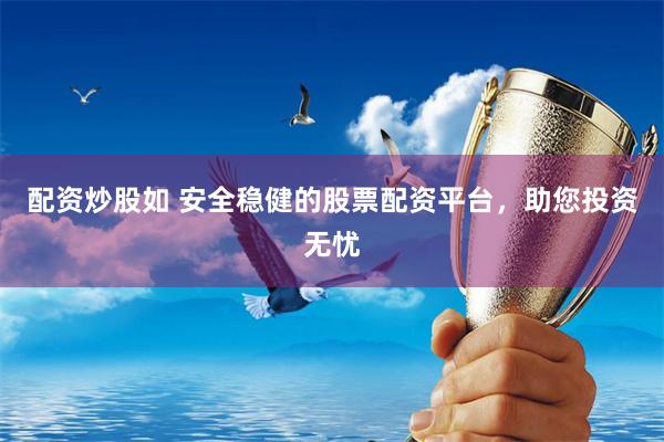 配资炒股如 安全稳健的股票配资平台，助您投资无忧