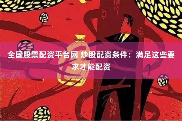 全国股票配资平台网 炒股配资条件：满足这些要求才能配资