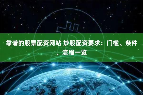 靠谱的股票配资网站 炒股配资要求：门槛、条件、流程一览