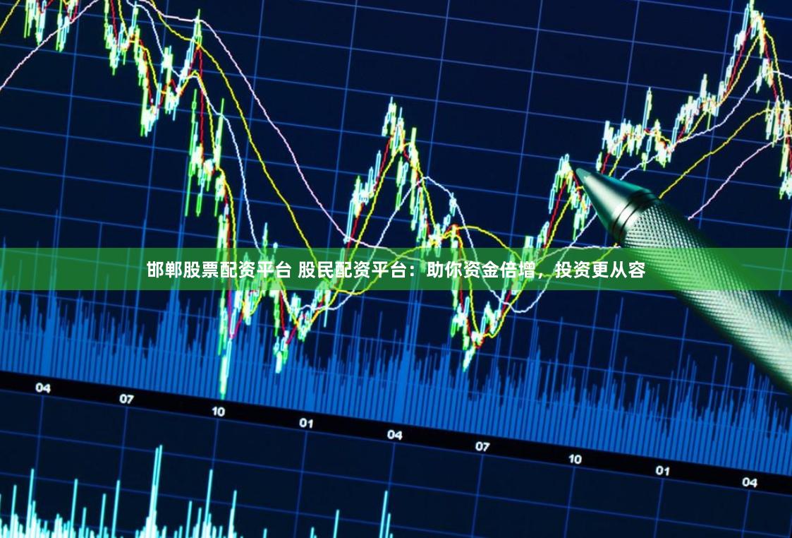 邯郸股票配资平台 股民配资平台：助你资金倍增，投资更从容