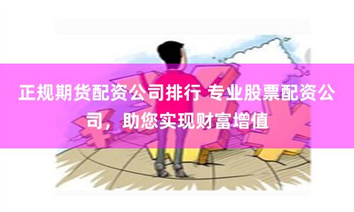 正规期货配资公司排行 专业股票配资公司，助您实现财富增值