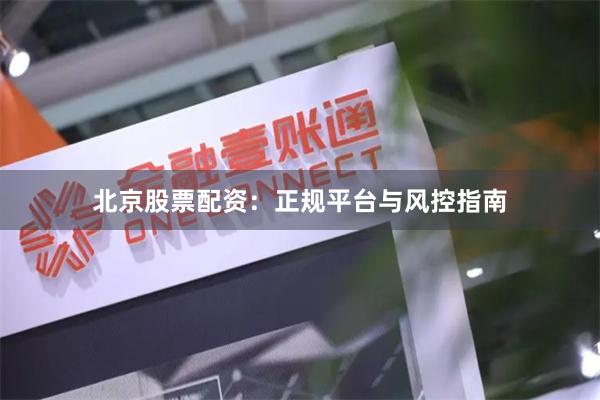 北京股票配资：正规平台与风控指南