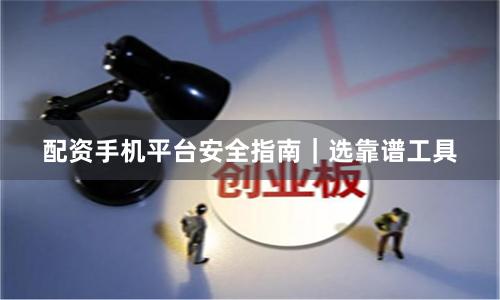 配资手机平台安全指南｜选靠谱工具