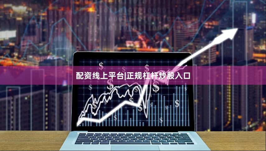 配资线上平台|正规杠杆炒股入口