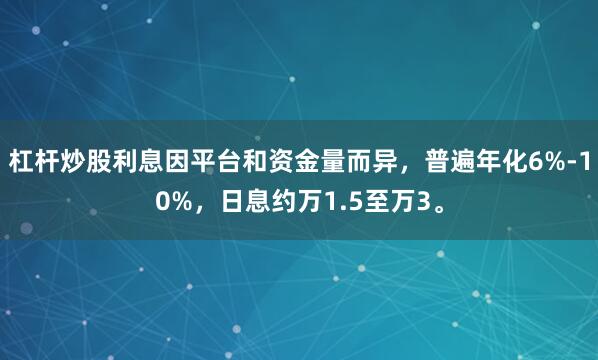 杠杆炒股利息因平台和资金量而异，普遍年化6%-10%，日息约万1.5至万3。