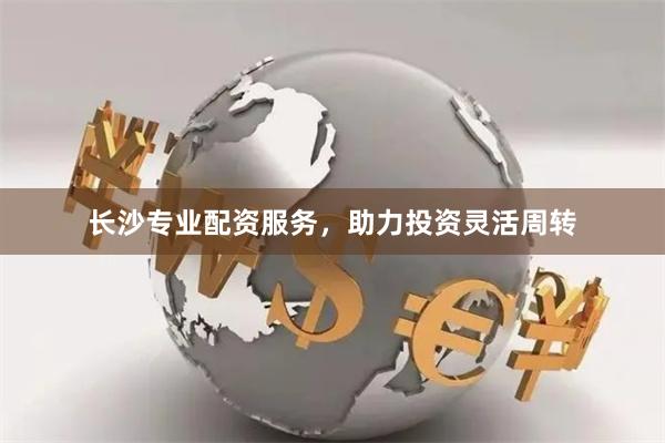 长沙专业配资服务，助力投资灵活周转