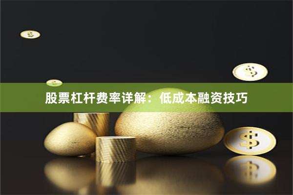 股票杠杆费率详解：低成本融资技巧