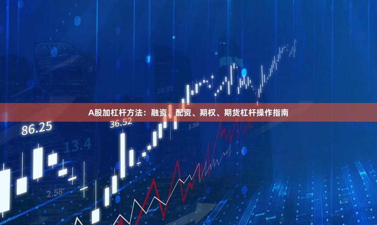 A股加杠杆方法：融资、配资、期权、期货杠杆操作指南