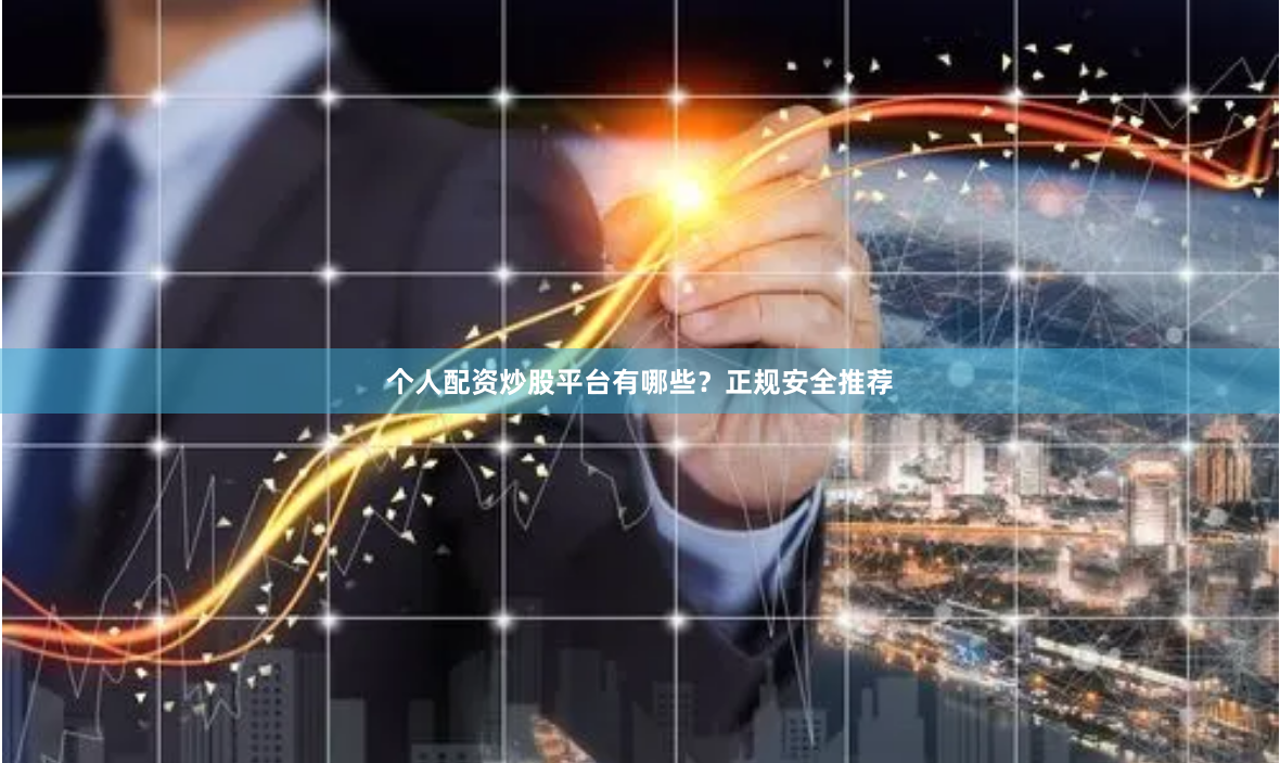 个人配资炒股平台有哪些？正规安全推荐