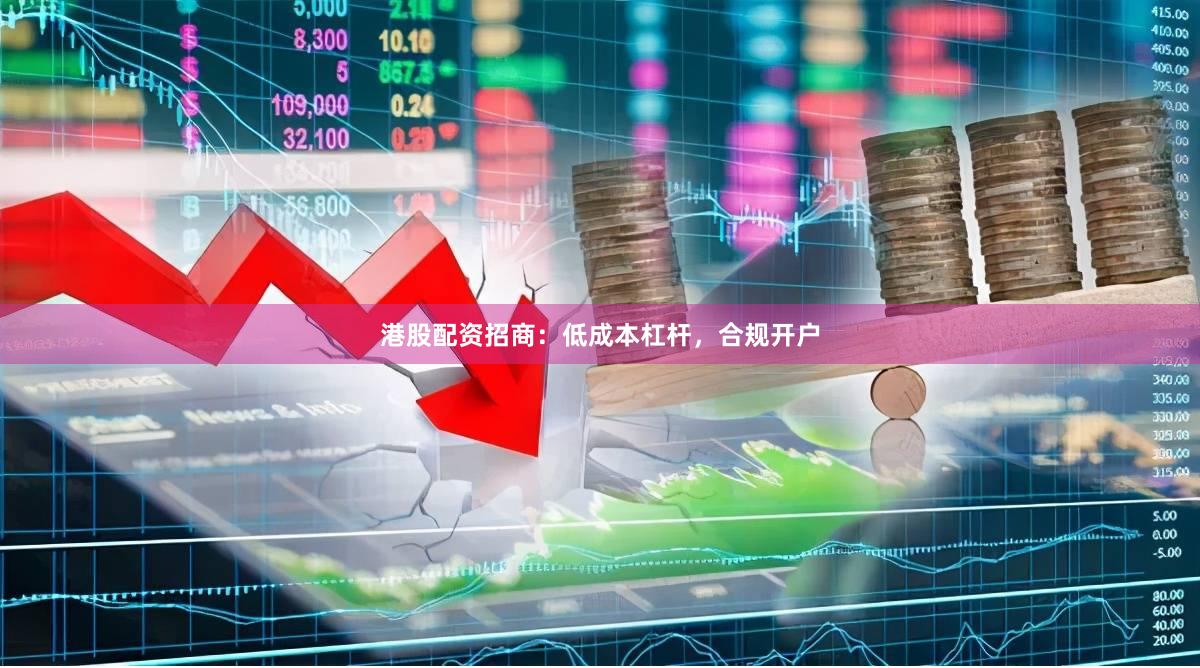 港股配资招商：低成本杠杆，合规开户