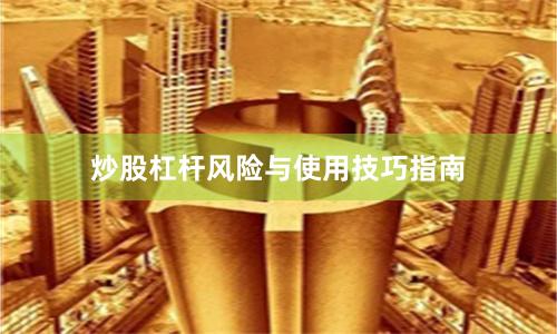 炒股杠杆风险与使用技巧指南
