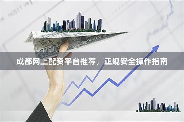 成都网上配资平台推荐，正规安全操作指南